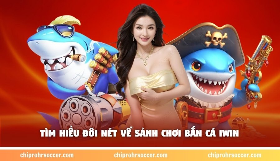 Tìm hiểu đôi nét về sảnh chơi bắn cá IWIN 