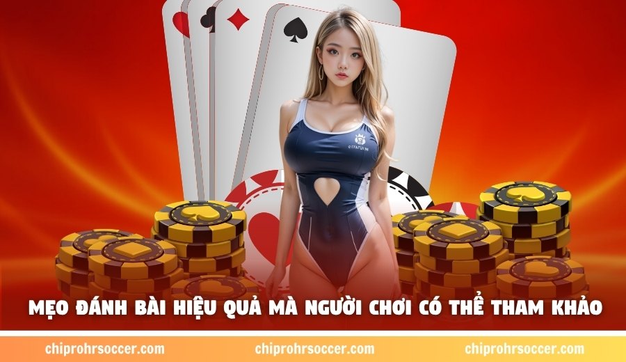 Mẹo đánh bài hiệu quả mà người chơi có thể tham khảo