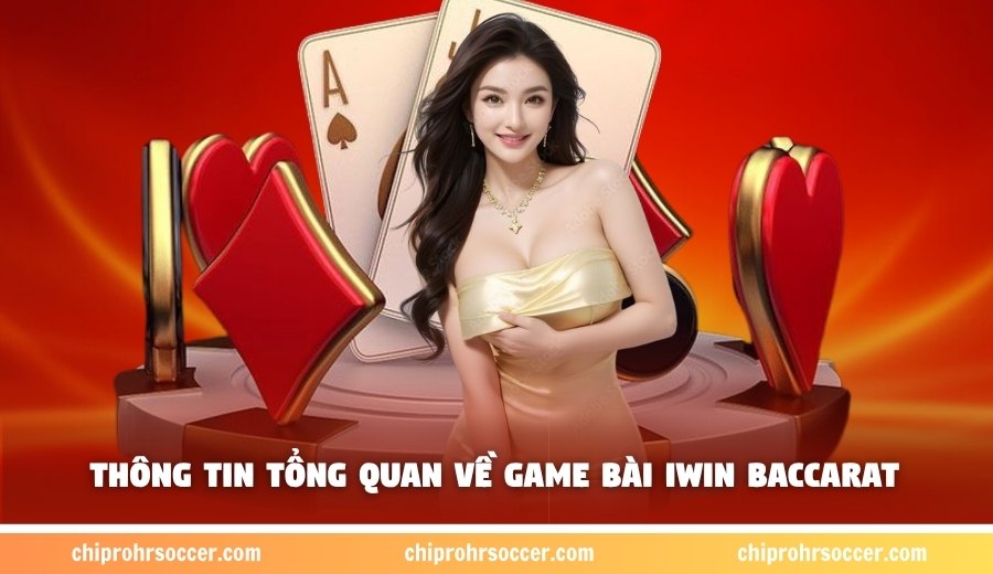 Thông tin tổng quan về game bài Iwin baccarat 