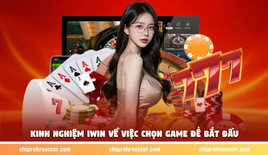 Kinh nghiệm iWin về việc chọn game để bắt đầu